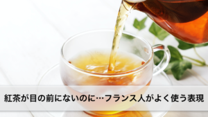 Vol.197　紅茶が目の前にないのに…フランス人がよく使う表現　楽しく学ぶフランス語　