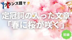 Vol.219　定冠詞が入った文章「春に桜が咲く」　楽しく学ぶフランス語　