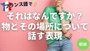Vol.119　「それはなんですか？」物とその場所について話す表現（初級者編）　楽しく学ぶフランス語　
