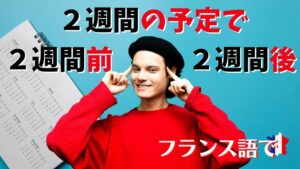 Vol.368　フランス語で「２週間後/２週間の予定で/２週間前」はどう言うの？　楽しく学ぶフランス語