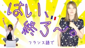 Vol.399　「はい、終了〜」ってフランス語なんて言う　楽しく学ぶフランス語