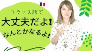 Vol.460　「大丈夫だよ！」「なんとかなるよ！」をフランス語で　楽しく学ぶフランス語