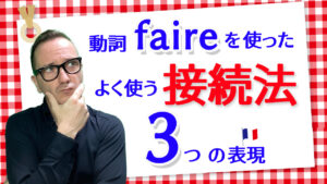 Vol.524　動詞「faire」を使ったよく使う接続法の３つの表現　楽しく学ぶフランス語