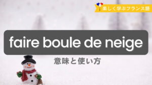 Vol.582　「faire boule de neige」とは？ー雪だるま式に広がる！｜楽しく学ぶフランス語