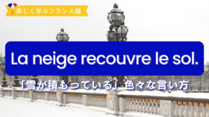 Vol.588　「雪が積もってる」色々な言い方　｜楽しく学ぶフランス語